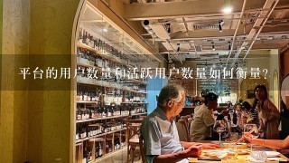 平台的用户数量和活跃用户数量如何衡量?