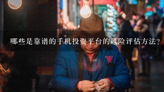 哪些是靠谱的手机投资平台的风险评估方法?