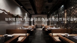 如何使用现代设备提高食品的安全性和可追溯性?