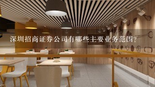 深圳招商证券公司有哪些主要业务范围?