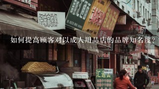 如何提高顾客对以成人用品店的品牌知名度?