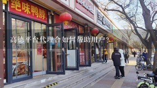 高德平台代理合如何帮助用户?