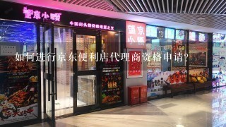 如何进行京东便利店代理商资格申请?