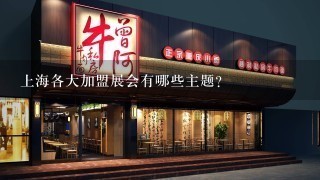 上海各大加盟展会有哪些主题?